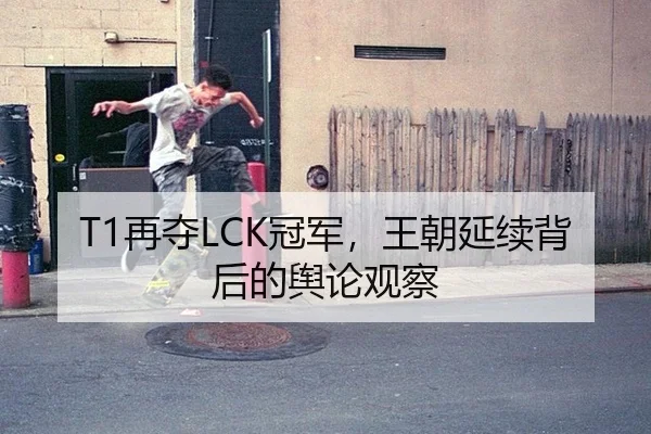 T1再夺LCK冠军，王朝延续背后的舆论观察